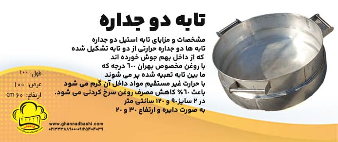 تابه دو جداره حرارتی مخصوص سرخ کردن انواع محصولاتی مانند بامیه ، پیراشکی ، دونات و انواع سرخ کردنی در قنادی یا رستورانها می باشد. تابه استیل دو جداره برای سرخ کردن محصولات مختلف در قنادی یا رستورانها مناسب است