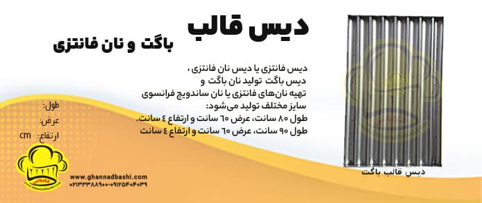 دیس قالب باگت: یکی از محبوب ‌ترین انواع نان های پرفروش، نان فانتزی است .  نان باگت از انواع نان های مخمری است که برای اولین بار در فرانسه تولید شد. این نوع نان دارای شکل مستطیل و دراز است که شکاف هایی روی آن قرار دارند. دیس قالب باگت به نام  دیگر مانند دیس فر نان فانتزی، دیس قالب فانتزی ، دیس قالب نان‌ فانتزی ، دیس فر پخت نان فانتزی، سینی فر نان فانتزی، قالب نان باگت تفلون فانتزی، سینی پخت نان باگت، سینی تفلون سوراخ دار نان باگت ،قالب نان باگت .همبرگر. تست، قالب تفلون باگت ،قالب باگت فرانسه ، دیس قالب فرانسوی، دیس قالب باگت، دیس قالب ناودانی و معمولی هم معروف است، دیس باگت یک وسیله و ابزار  مهم در صنعت نان و قنادی است که برای در تولید نان باگت  و تهیه نان‌های فانتزی یا نان ساندویچ فرانسوی استفاده و به کار می‌ آید.
