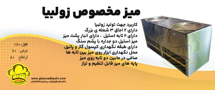 میز زولبیا میز زولبیا استیل | میز زولبیا سنتی| میز زولبیا ریز دستی | میز زولبیا با اجاق این میز جهت تولید  زولبیا به شکل سنتی  در کارگاههای قنادی استفاده می شود. شگرد کار با میز زولبیا : معمولا سه کاربر پشت میز زولبیا کار می کنند . یک نفر استاد زولبیاریز ، زولبیا را می ریزد و نفر دوم زولبیا را با انبر از تابه ها به پاتیل شیره انتقال می دهد . نفر سوم که کنار پاتیل استیل قنادی شیره  ایستاده ، زولبیا ها را به کمک کفگیر مخصوص زیربار می دهد یا به اصطلاح شیره می دهد.